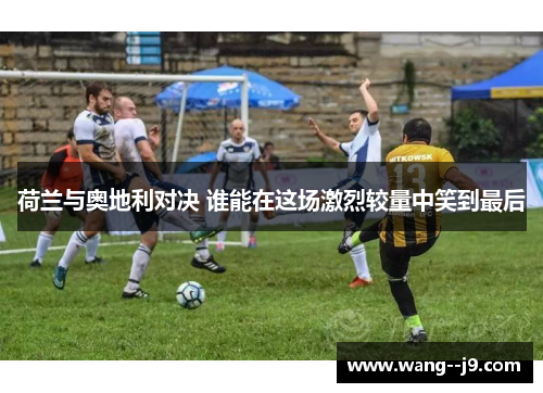 荷兰与奥地利对决 谁能在这场激烈较量中笑到最后