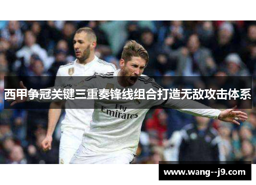 西甲争冠关键三重奏锋线组合打造无敌攻击体系 西甲争冠关键三重奏锋线组合打造无敌攻击体系