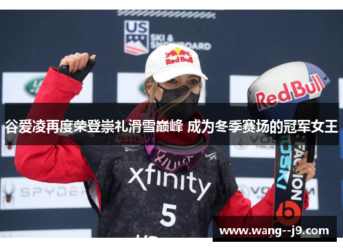 谷爱凌再度荣登崇礼滑雪巅峰 成为冬季赛场的冠军女王 谷爱凌再度荣登崇礼滑雪巅峰 成为冬季赛场的冠军女王