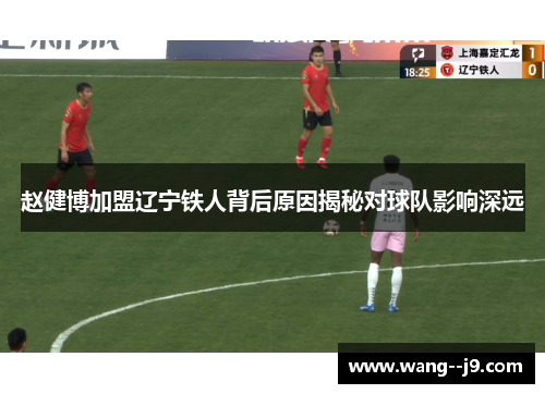 赵健博加盟辽宁铁人背后原因揭秘对球队影响深远 赵健博加盟辽宁铁人背后原因揭秘对球队影响深远