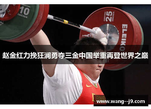赵金红力挽狂澜勇夺三金中国举重再登世界之巅 赵金红力挽狂澜勇夺三金中国举重再登世界之巅