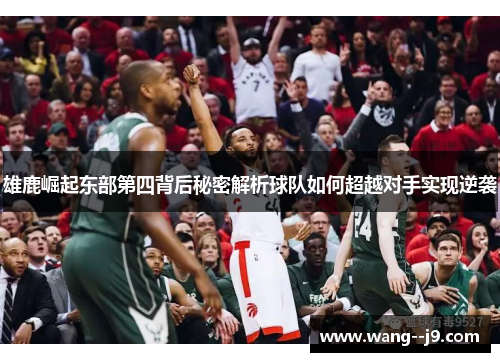 雄鹿崛起东部第四背后秘密解析球队如何超越对手实现逆袭