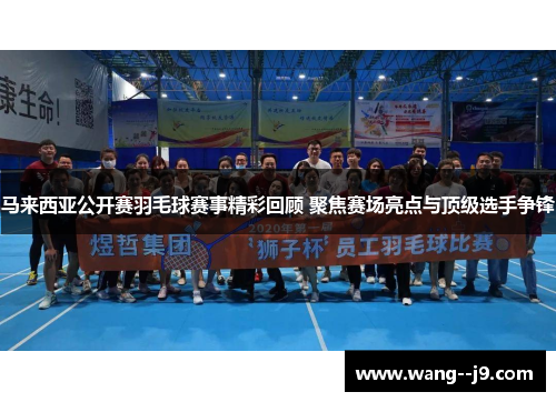 马来西亚公开赛羽毛球赛事精彩回顾 聚焦赛场亮点与顶级选手争锋