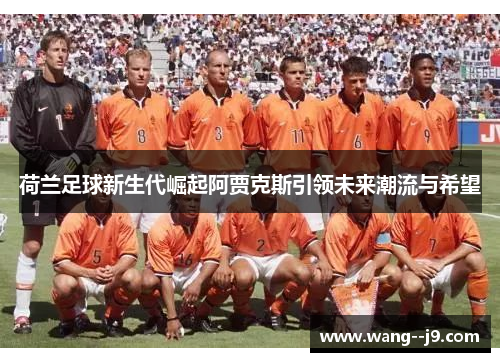 荷兰足球新生代崛起阿贾克斯引领未来潮流与希望