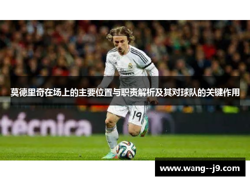 莫德里奇在场上的主要位置与职责解析及其对球队的关键作用