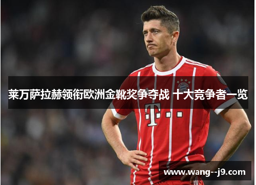 莱万萨拉赫领衔欧洲金靴奖争夺战 十大竞争者一览