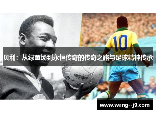 贝利：从绿茵场到永恒传奇的传奇之路与足球精神传承