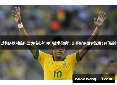 以劳塔罗对阵巴西为核心的法甲战术价值与比赛影响研究深度分析探讨