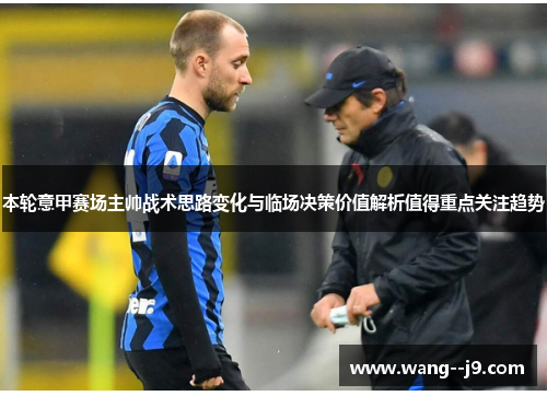本轮意甲赛场主帅战术思路变化与临场决策价值解析值得重点关注趋势 本轮意甲赛场主帅战术思路变化与临场决策价值解析值得重点关注趋势