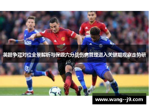 英超争冠对位全景解析与保级六分战伤病管理进入关键期观察走势研 英超争冠对位全景解析与保级六分战伤病管理进入关键期观察走势研