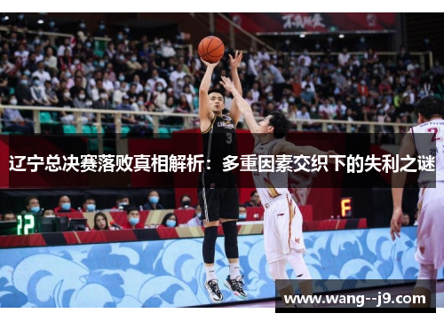 辽宁总决赛落败真相解析:多重因素交织下的失利之谜 辽宁总决赛落败真相解析:多重因素交织下的失利之谜