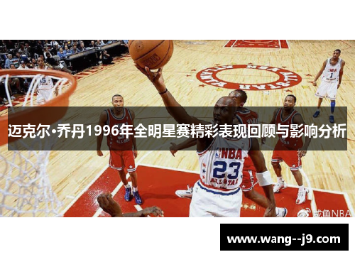 迈克尔·乔丹1996年全明星赛精彩表现回顾与影响分析 迈克尔·乔丹1996年全明星赛精彩表现回顾与影响分析