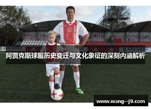 阿贾克斯球服历史变迁与文化象征的深刻内涵解析