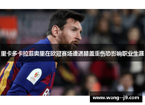 里卡多卡拉菲奥里在欧冠赛场遭遇膝盖重伤恐影响职业生涯