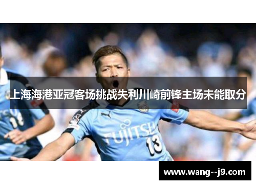 上海海港亚冠客场挑战失利川崎前锋主场未能取分