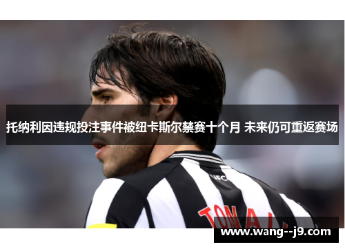 托纳利因违规投注事件被纽卡斯尔禁赛十个月 未来仍可重返赛场 托纳利因违规投注事件被纽卡斯尔禁赛十个月 未来仍可重返赛场