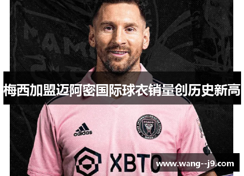 梅西加盟迈阿密国际球衣销量创历史新高 梅西加盟迈阿密国际球衣销量创历史新高