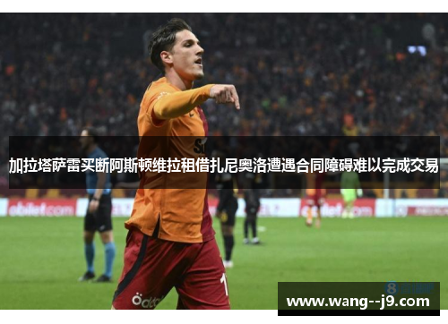 加拉塔萨雷买断阿斯顿维拉租借扎尼奥洛遭遇合同障碍难以完成交易 加拉塔萨雷买断阿斯顿维拉租借扎尼奥洛遭遇合同障碍难以完成交易