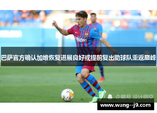 巴萨官方确认加维恢复进展良好或提前复出助球队重返巅峰 巴萨官方确认加维恢复进展良好或提前复出助球队重返巅峰
