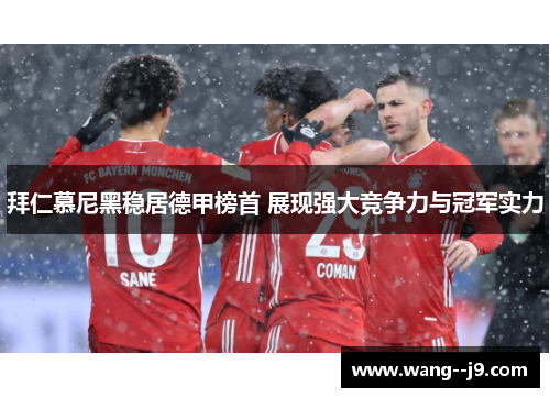 拜仁慕尼黑稳居德甲榜首 展现强大竞争力与冠军实力 拜仁慕尼黑稳居德甲榜首 展现强大竞争力与冠军实力