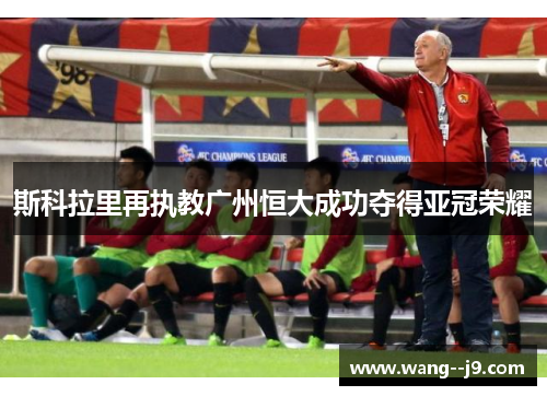 斯科拉里再执教广州恒大成功夺得亚冠荣耀 斯科拉里再执教广州恒大成功夺得亚冠荣耀