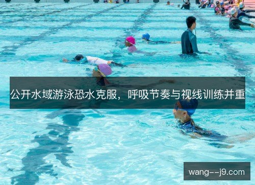 公开水域游泳恐水克服，呼吸节奏与视线训练并重